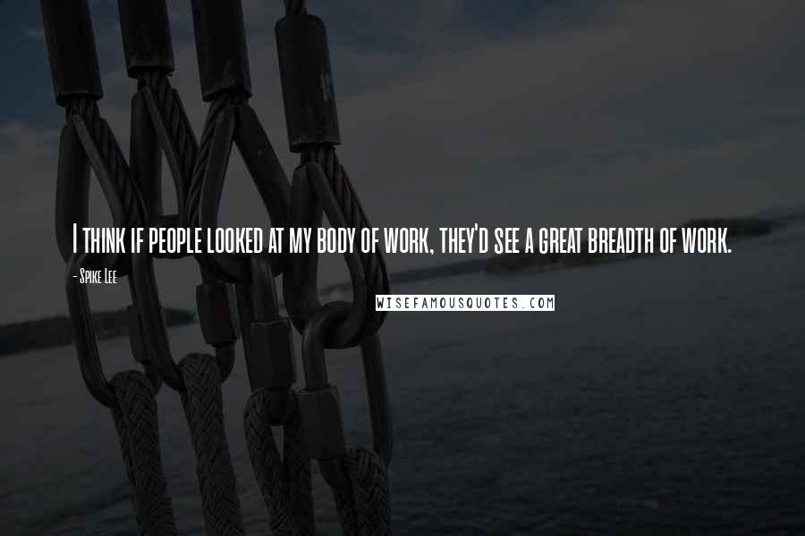 Spike Lee Quotes: I think if people looked at my body of work, they'd see a great breadth of work.