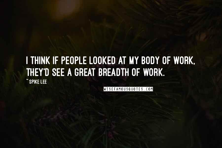 Spike Lee Quotes: I think if people looked at my body of work, they'd see a great breadth of work.