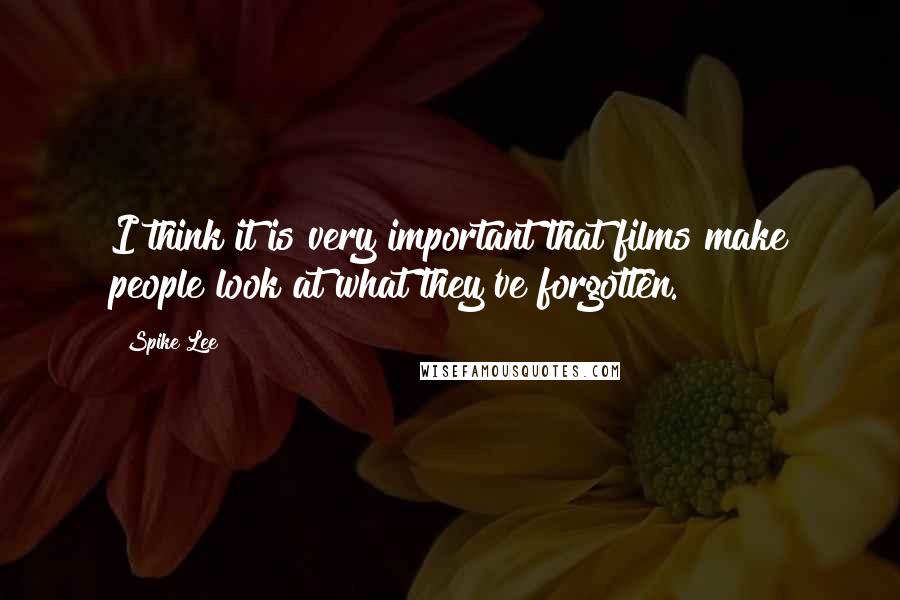 Spike Lee Quotes: I think it is very important that films make people look at what they've forgotten.