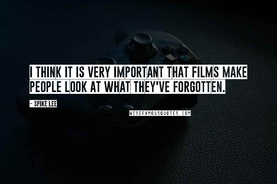 Spike Lee Quotes: I think it is very important that films make people look at what they've forgotten.