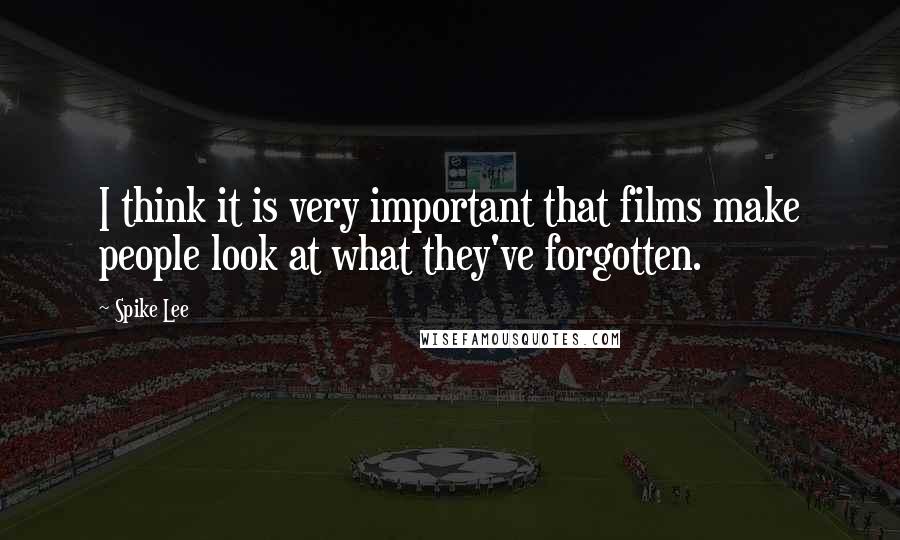 Spike Lee Quotes: I think it is very important that films make people look at what they've forgotten.