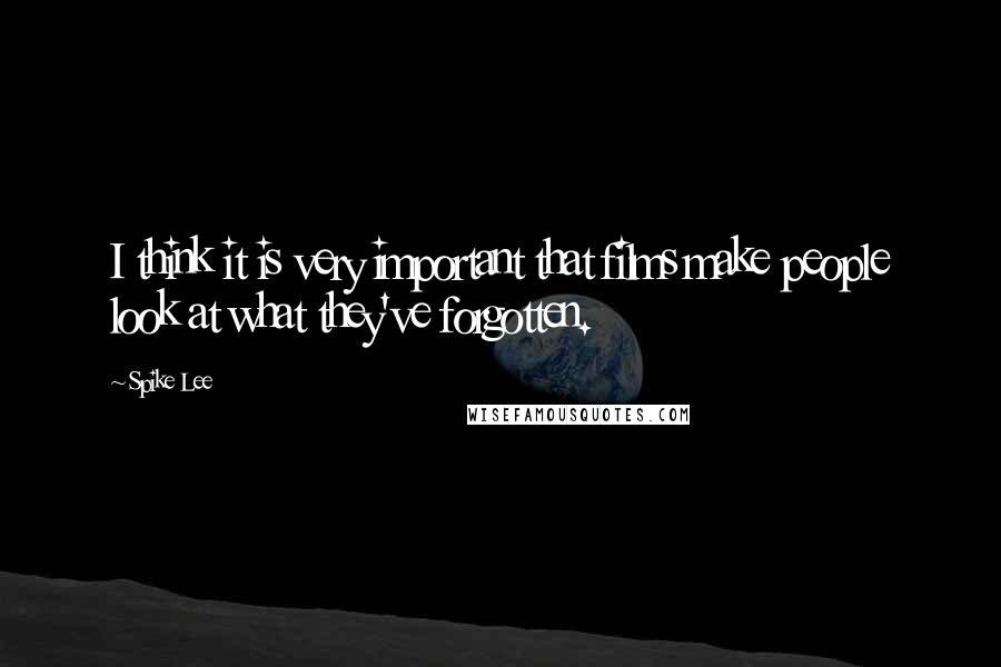 Spike Lee Quotes: I think it is very important that films make people look at what they've forgotten.