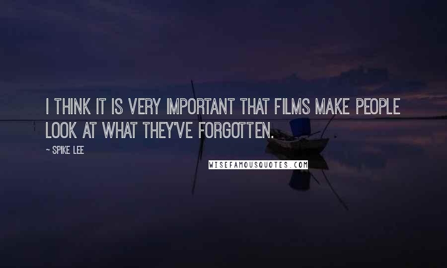 Spike Lee Quotes: I think it is very important that films make people look at what they've forgotten.