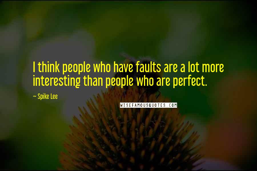 Spike Lee Quotes: I think people who have faults are a lot more interesting than people who are perfect.