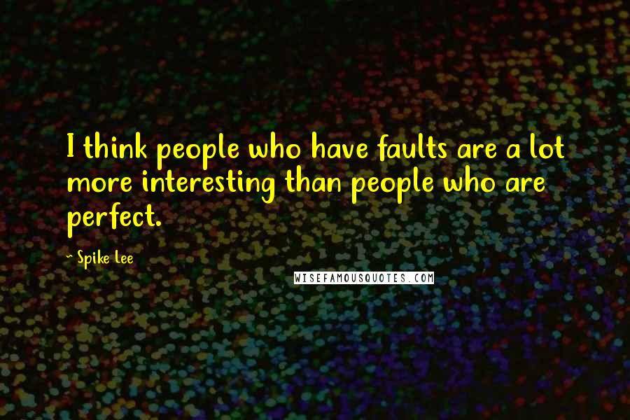 Spike Lee Quotes: I think people who have faults are a lot more interesting than people who are perfect.