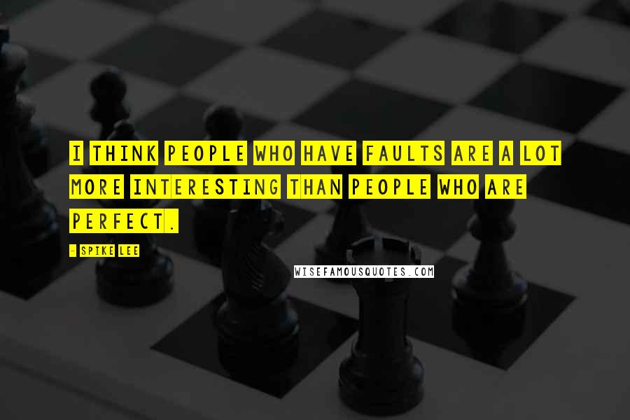 Spike Lee Quotes: I think people who have faults are a lot more interesting than people who are perfect.