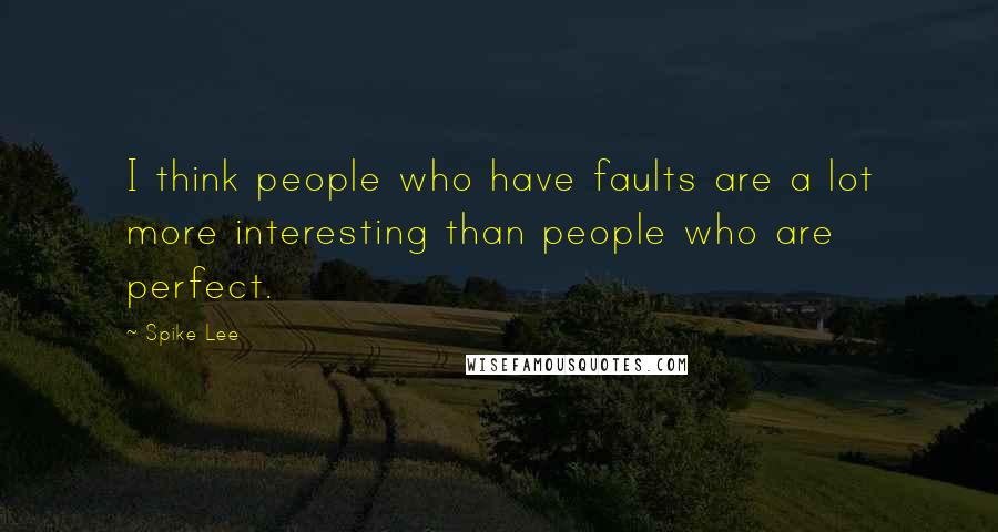 Spike Lee Quotes: I think people who have faults are a lot more interesting than people who are perfect.