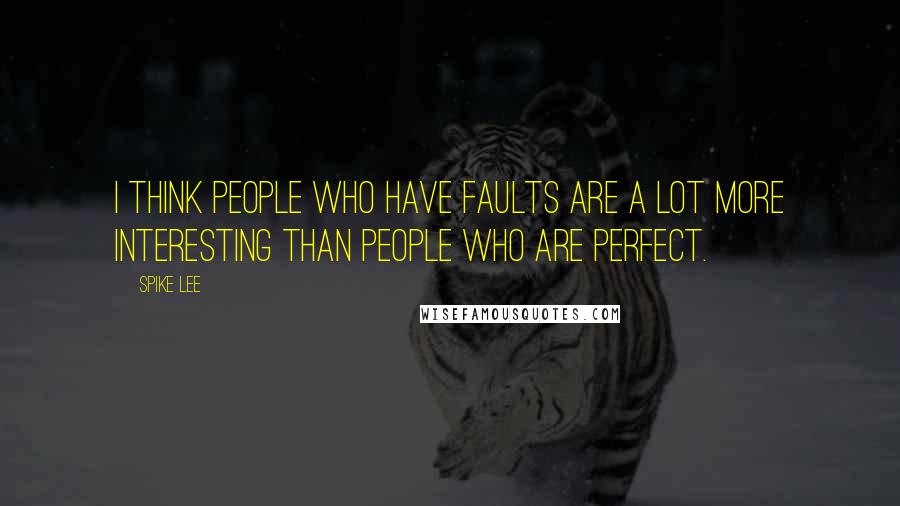 Spike Lee Quotes: I think people who have faults are a lot more interesting than people who are perfect.