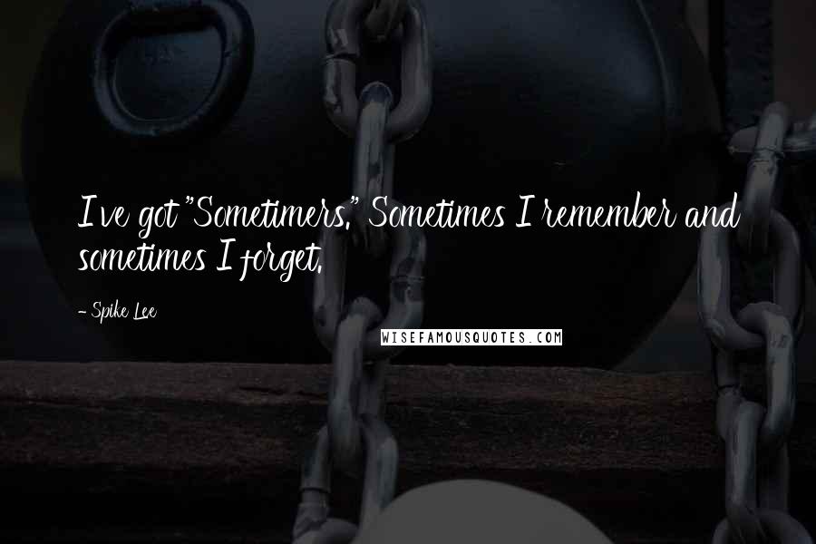 Spike Lee Quotes: I've got "Sometimers." Sometimes I remember and sometimes I forget.
