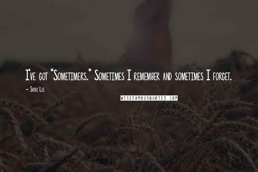 Spike Lee Quotes: I've got "Sometimers." Sometimes I remember and sometimes I forget.