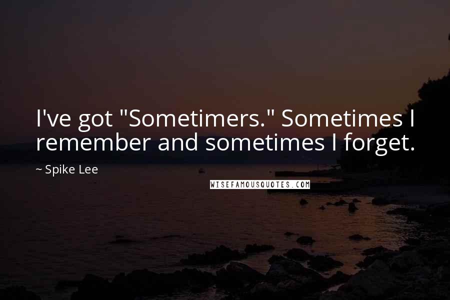 Spike Lee Quotes: I've got "Sometimers." Sometimes I remember and sometimes I forget.