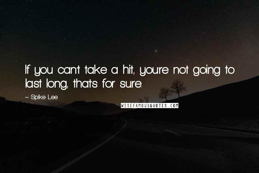 Spike Lee Quotes: If you can't take a hit, you're not going to last long, that's for sure.