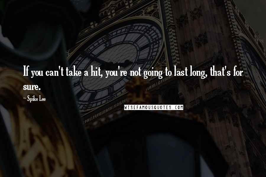 Spike Lee Quotes: If you can't take a hit, you're not going to last long, that's for sure.