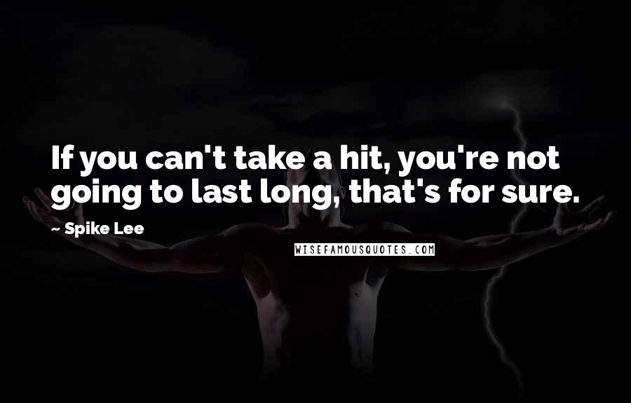 Spike Lee Quotes: If you can't take a hit, you're not going to last long, that's for sure.