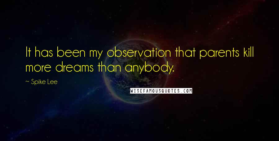 Spike Lee Quotes: It has been my observation that parents kill more dreams than anybody.