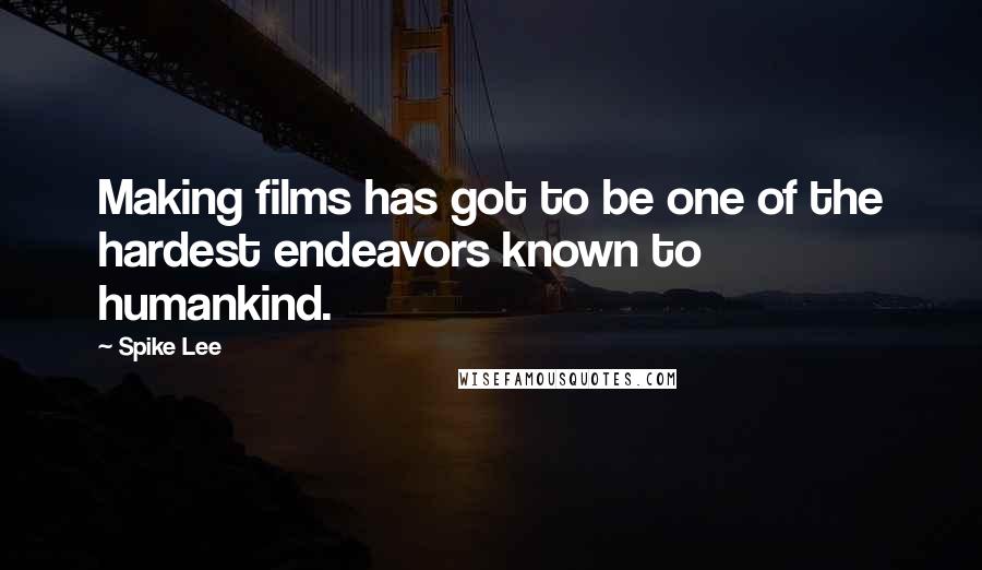 Spike Lee Quotes: Making films has got to be one of the hardest endeavors known to humankind.