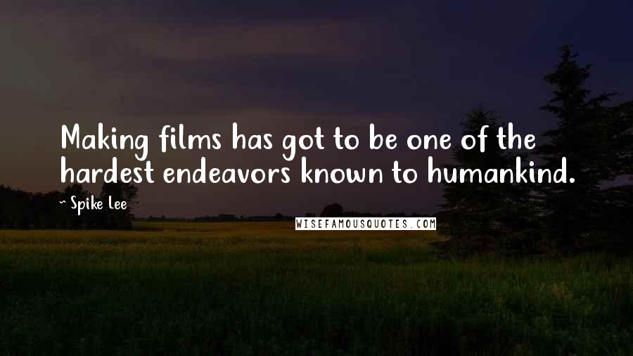 Spike Lee Quotes: Making films has got to be one of the hardest endeavors known to humankind.