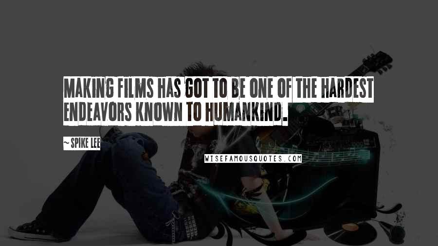 Spike Lee Quotes: Making films has got to be one of the hardest endeavors known to humankind.