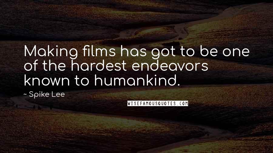 Spike Lee Quotes: Making films has got to be one of the hardest endeavors known to humankind.