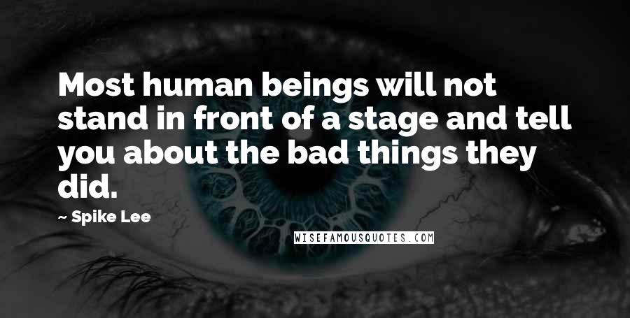 Spike Lee Quotes: Most human beings will not stand in front of a stage and tell you about the bad things they did.