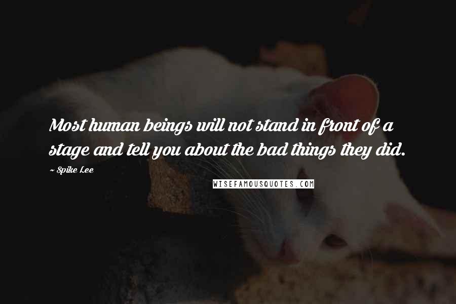 Spike Lee Quotes: Most human beings will not stand in front of a stage and tell you about the bad things they did.