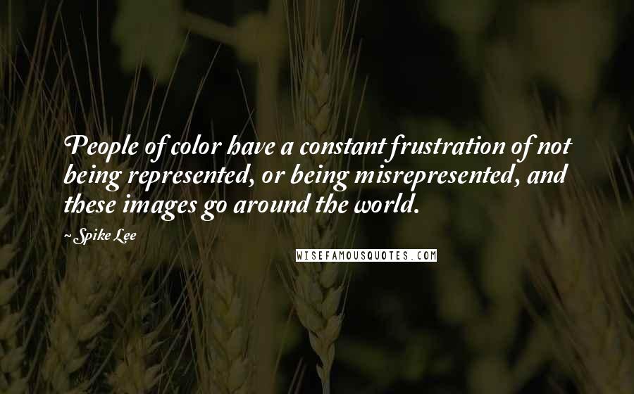 Spike Lee Quotes: People of color have a constant frustration of not being represented, or being misrepresented, and these images go around the world.