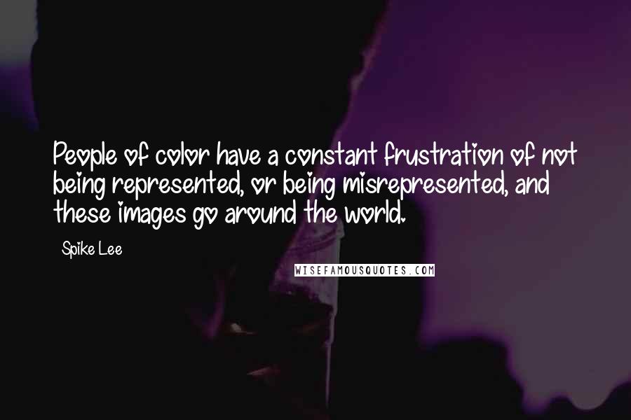 Spike Lee Quotes: People of color have a constant frustration of not being represented, or being misrepresented, and these images go around the world.