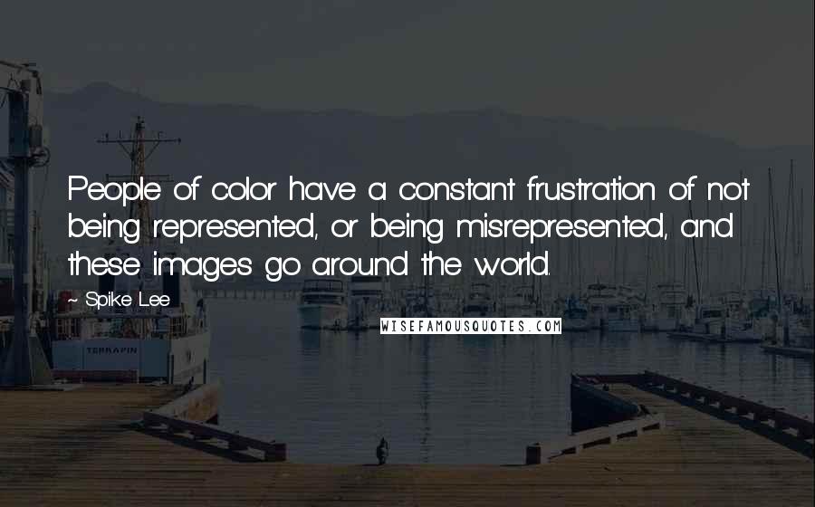 Spike Lee Quotes: People of color have a constant frustration of not being represented, or being misrepresented, and these images go around the world.