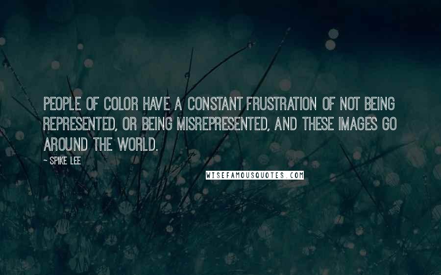 Spike Lee Quotes: People of color have a constant frustration of not being represented, or being misrepresented, and these images go around the world.