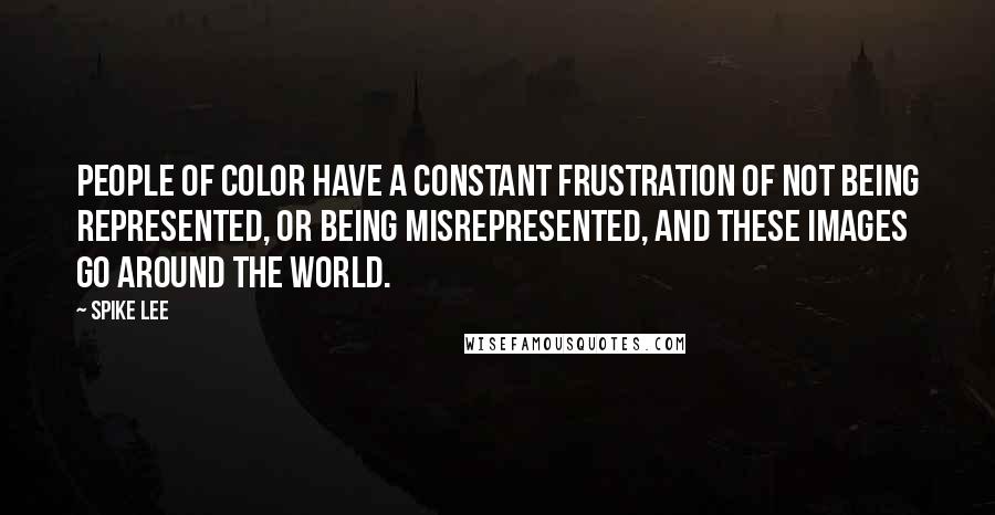 Spike Lee Quotes: People of color have a constant frustration of not being represented, or being misrepresented, and these images go around the world.