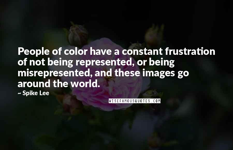 Spike Lee Quotes: People of color have a constant frustration of not being represented, or being misrepresented, and these images go around the world.