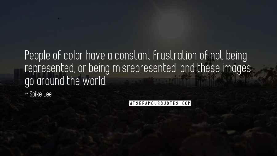 Spike Lee Quotes: People of color have a constant frustration of not being represented, or being misrepresented, and these images go around the world.