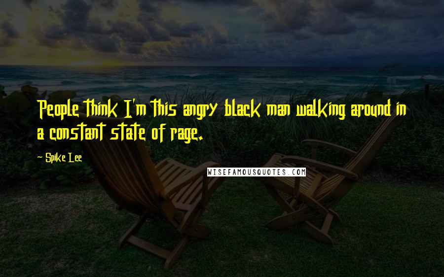 Spike Lee Quotes: People think I'm this angry black man walking around in a constant state of rage.