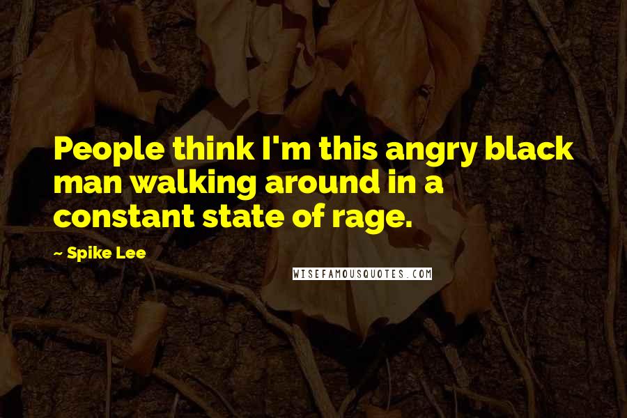 Spike Lee Quotes: People think I'm this angry black man walking around in a constant state of rage.