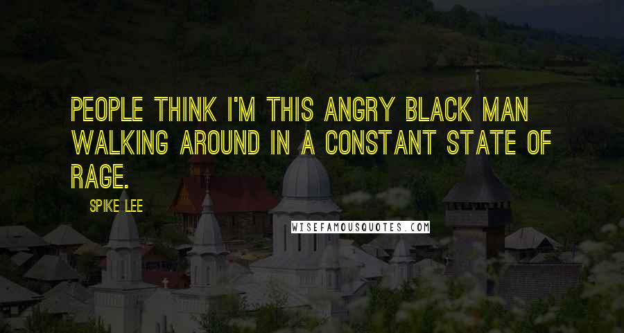 Spike Lee Quotes: People think I'm this angry black man walking around in a constant state of rage.