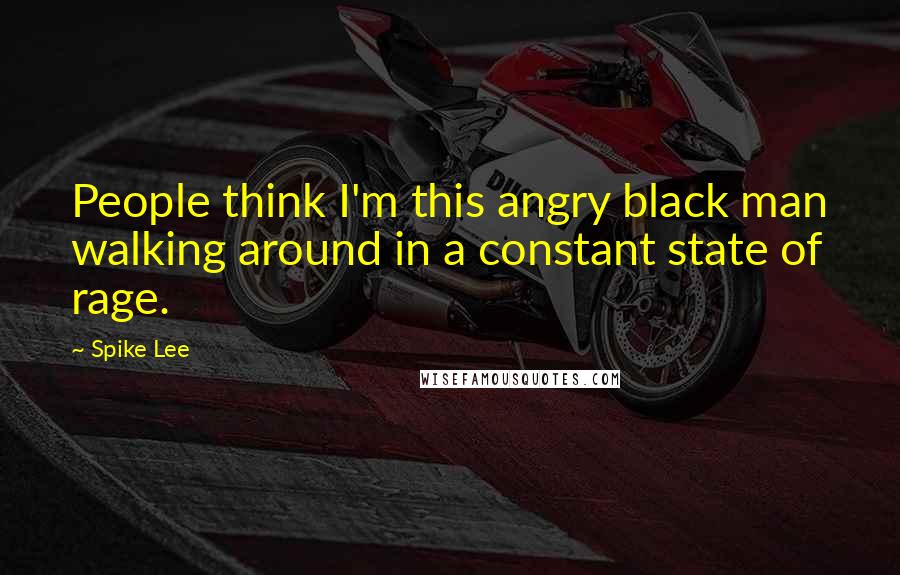 Spike Lee Quotes: People think I'm this angry black man walking around in a constant state of rage.