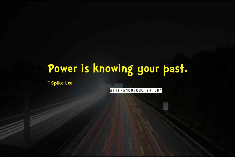 Spike Lee Quotes: Power is knowing your past.