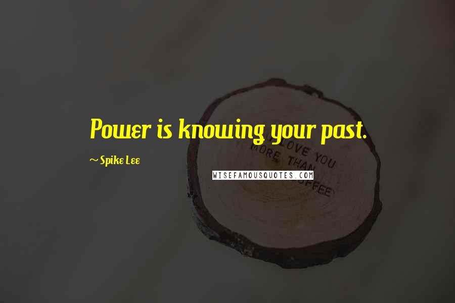 Spike Lee Quotes: Power is knowing your past.