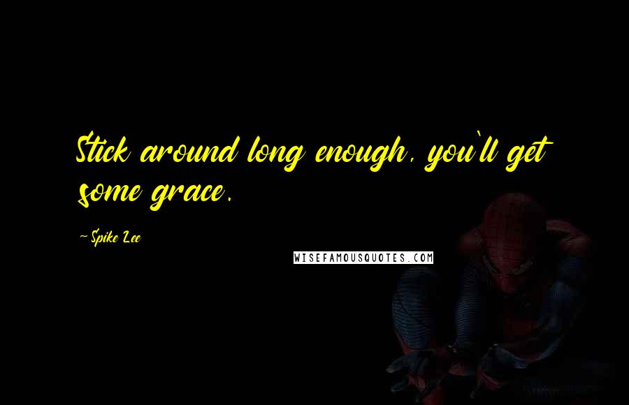 Spike Lee Quotes: Stick around long enough, you'll get some grace.