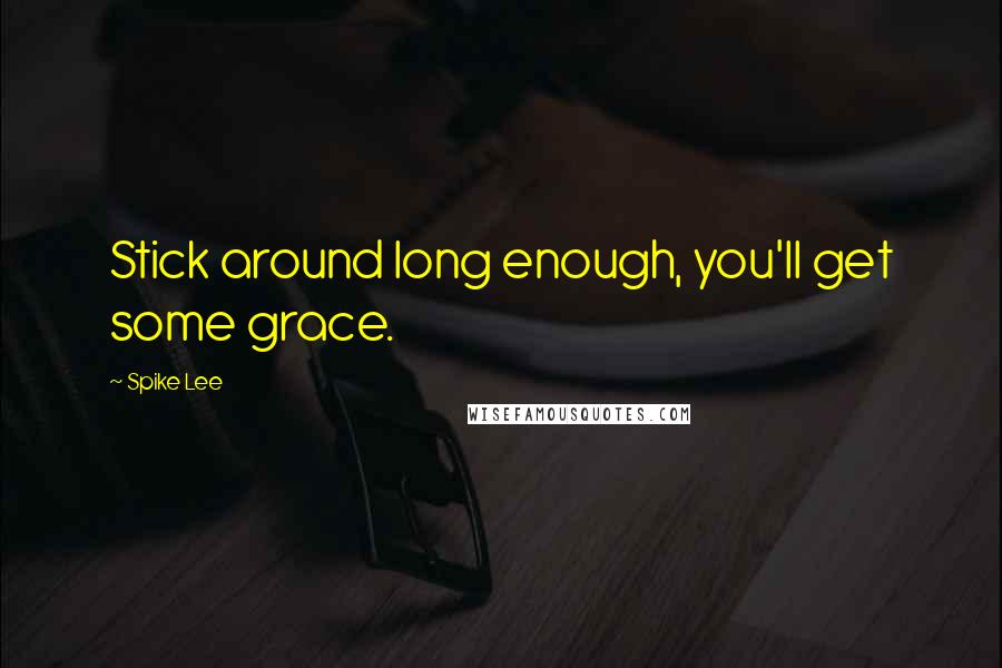 Spike Lee Quotes: Stick around long enough, you'll get some grace.