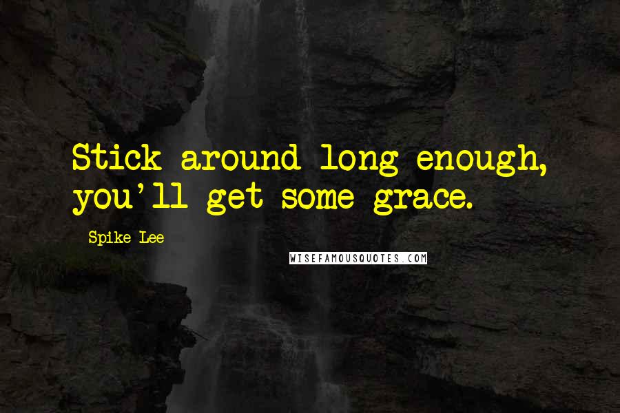 Spike Lee Quotes: Stick around long enough, you'll get some grace.