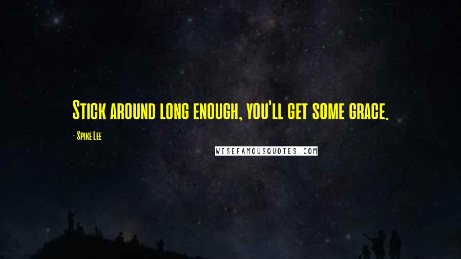 Spike Lee Quotes: Stick around long enough, you'll get some grace.