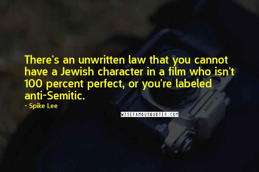 Spike Lee Quotes: There's an unwritten law that you cannot have a Jewish character in a film who isn't 100 percent perfect, or you're labeled anti-Semitic.