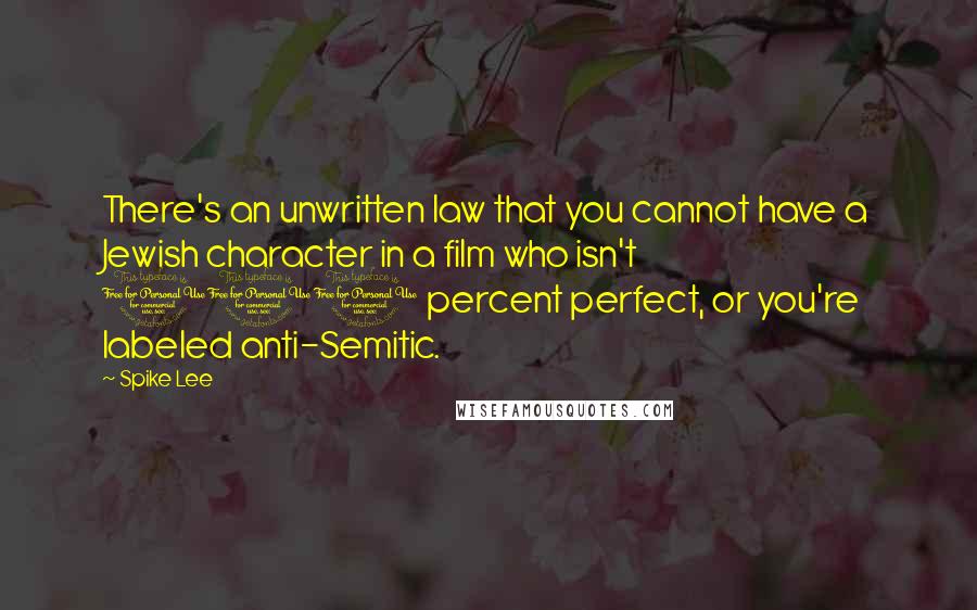 Spike Lee Quotes: There's an unwritten law that you cannot have a Jewish character in a film who isn't 100 percent perfect, or you're labeled anti-Semitic.