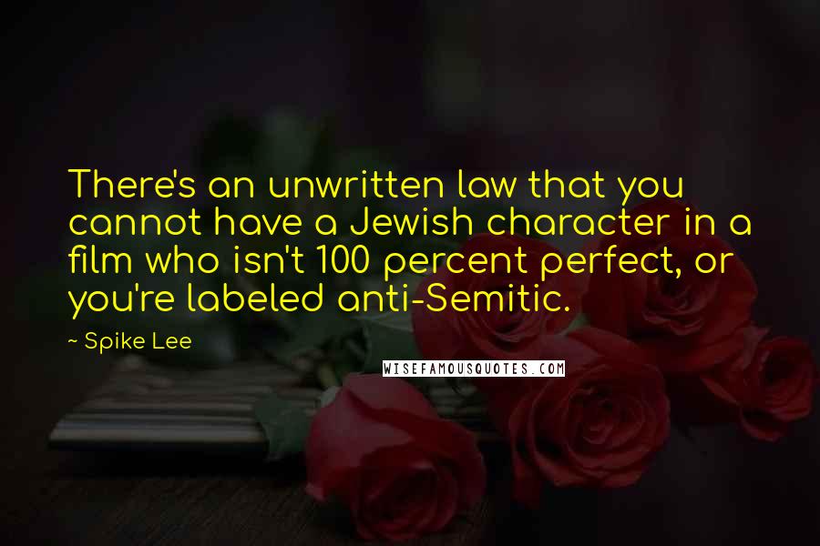 Spike Lee Quotes: There's an unwritten law that you cannot have a Jewish character in a film who isn't 100 percent perfect, or you're labeled anti-Semitic.