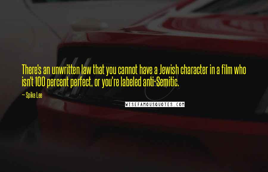 Spike Lee Quotes: There's an unwritten law that you cannot have a Jewish character in a film who isn't 100 percent perfect, or you're labeled anti-Semitic.