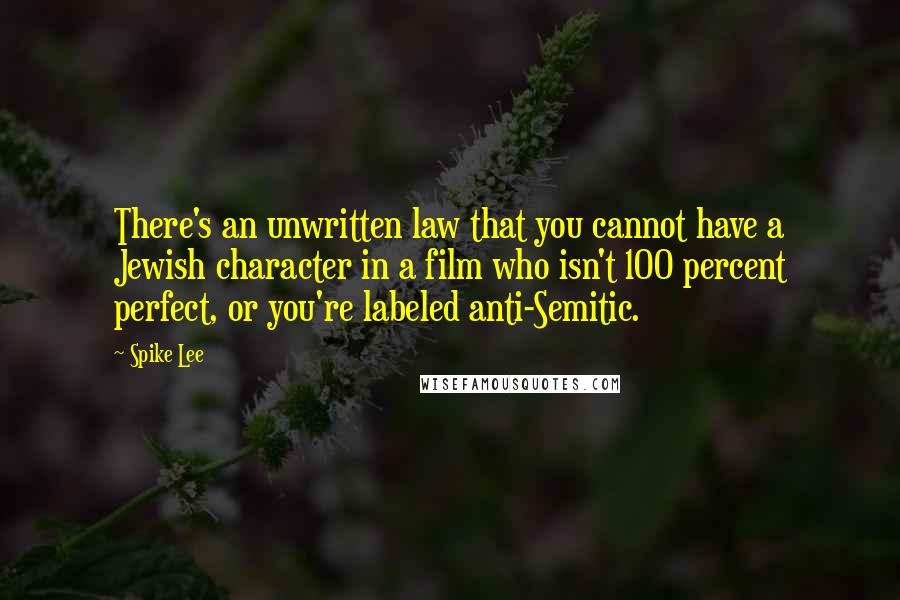 Spike Lee Quotes: There's an unwritten law that you cannot have a Jewish character in a film who isn't 100 percent perfect, or you're labeled anti-Semitic.