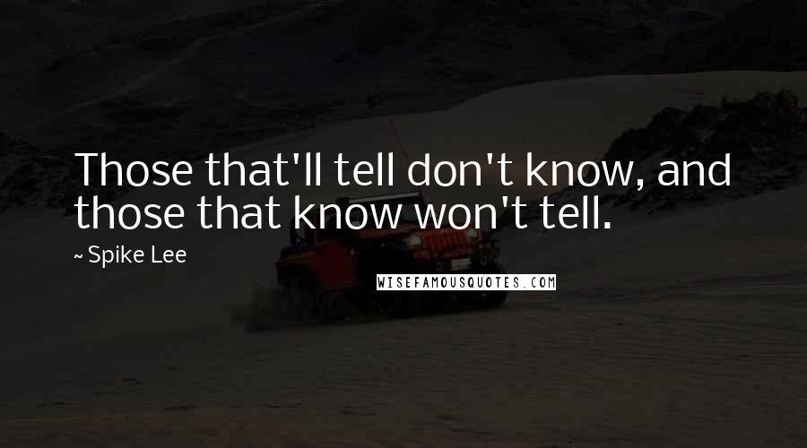 Spike Lee Quotes: Those that'll tell don't know, and those that know won't tell.