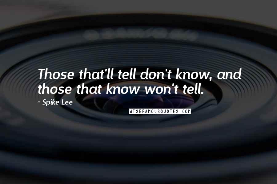 Spike Lee Quotes: Those that'll tell don't know, and those that know won't tell.