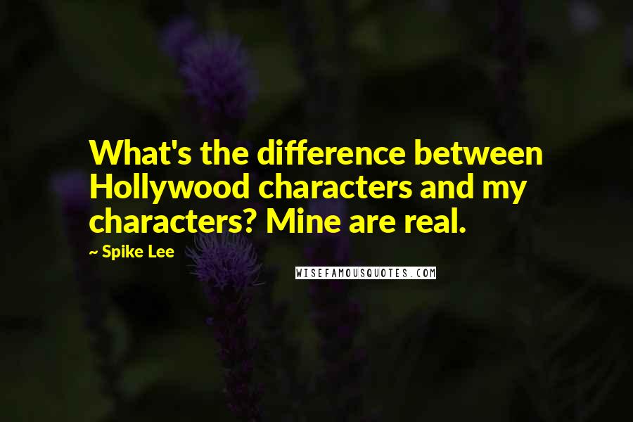 Spike Lee Quotes: What's the difference between Hollywood characters and my characters? Mine are real.